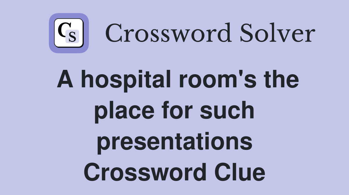 A hospital room's the place for such presentations Crossword Clue